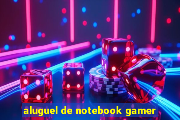 aluguel de notebook gamer